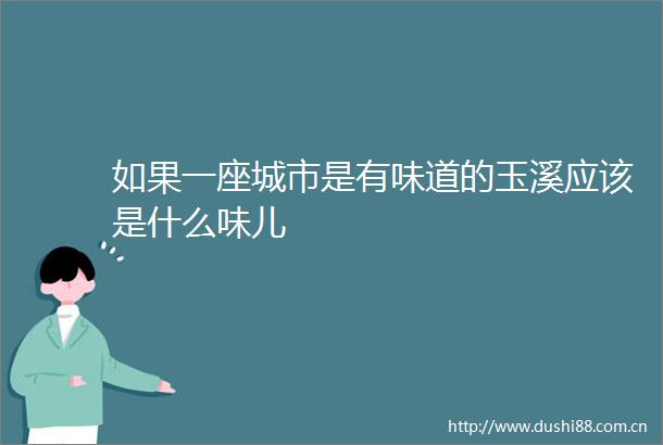 如果一座城市是有味道的玉溪应该是什么味儿