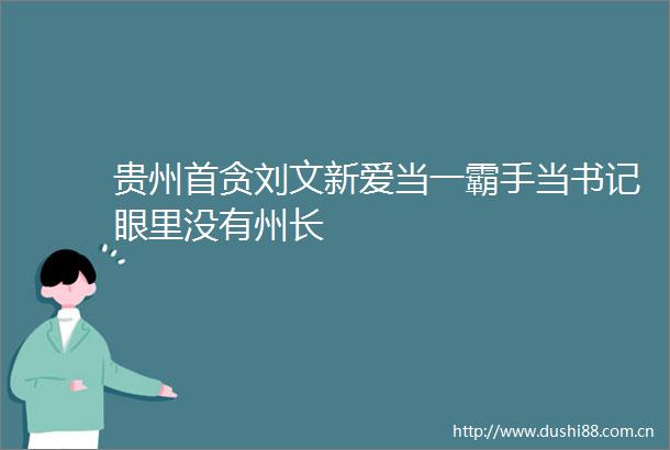 贵州首贪刘文新爱当一霸手当书记眼里没有州长