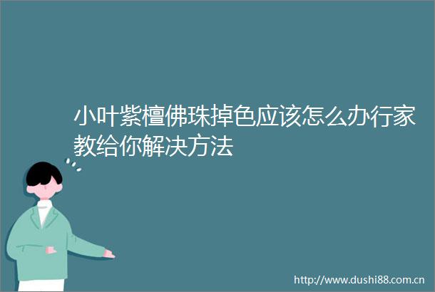 小叶紫檀佛珠掉色应该怎么办行家教给你解决方法
