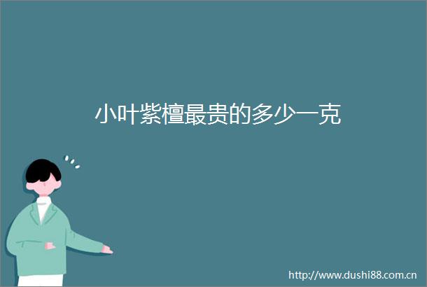 小叶紫檀最贵的多少一克