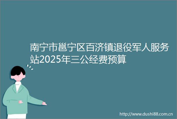 南宁市邕宁区百济镇退役军人服务站2025年三公经费预算
