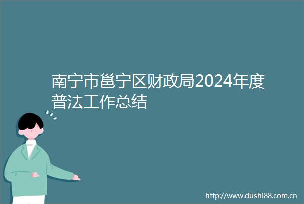 南宁市邕宁区财2024年度普法工作总结