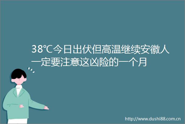 38℃今日出伏但高温继续安徽人一定要注意这凶险的一个月