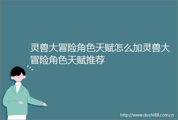灵兽大冒险角色天赋怎么加灵兽大冒险角色天赋推荐