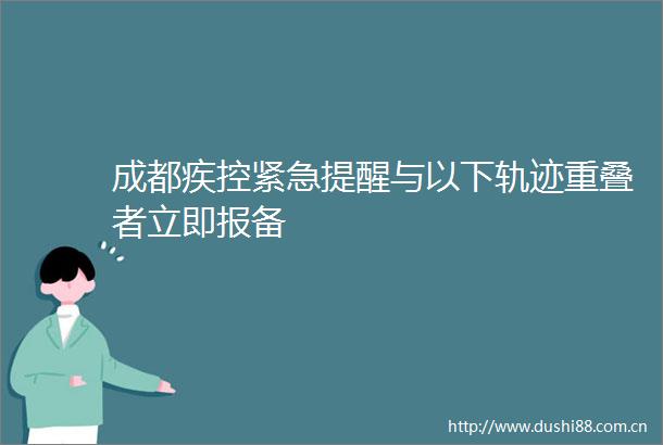 成都疾控紧急提醒与以下轨迹重叠者立即报备