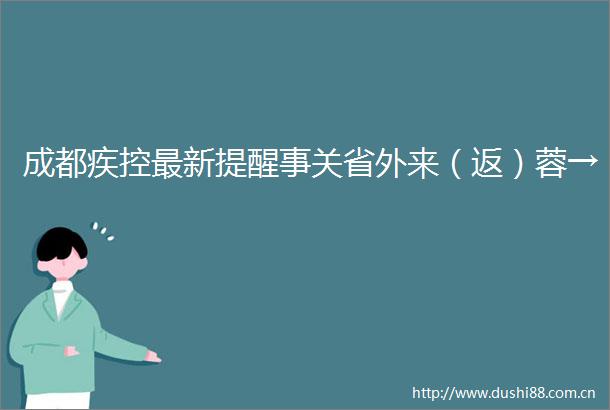 成都疾控最新提醒事关省外来（返）蓉→