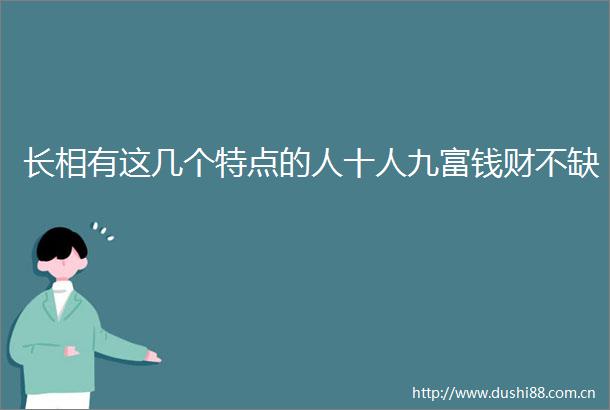 长相有这几个特点的人十人九富钱财不缺