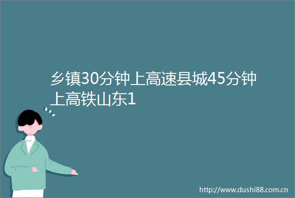 乡镇30分钟上高速县城45分钟上高铁山东1