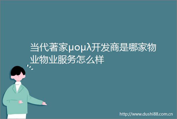 当代著家μομλ开发商是哪家物业物业服务怎么样