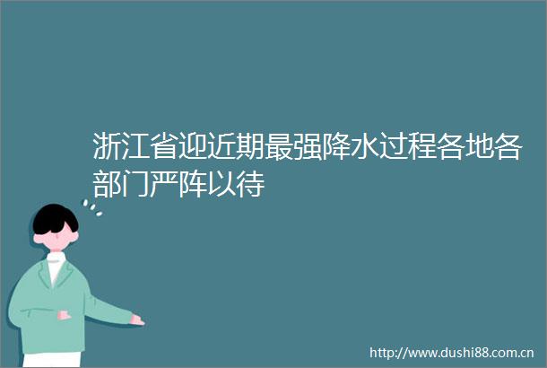 浙江省迎近期最强降水过程各地各部门严阵以待