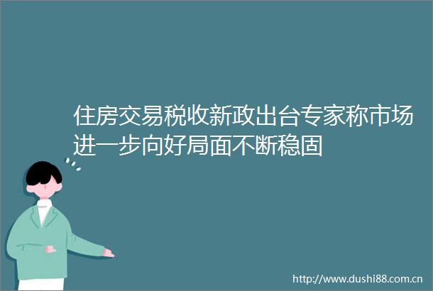 住房交易税收新政出台专家称市场进一步向好局面不断稳固