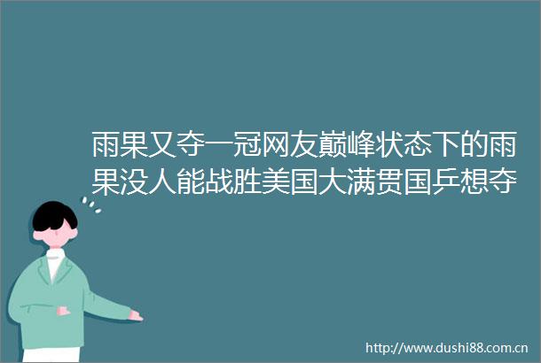 雨果又夺一冠网友巅峰状态下的雨果没人能战胜美国大满贯国乒想夺冠还是要有队员消耗他