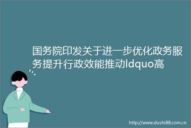 国务院印发关于进一步优化政务服务提升行政效能推动ldquo高效办成一件事rdquo的指导意见