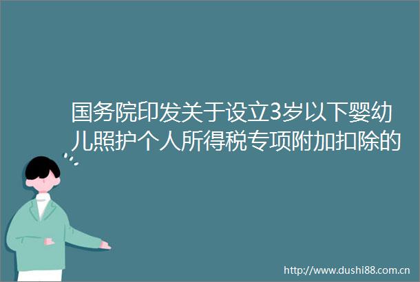 国务院印发关于设立3岁以下婴幼儿照护个人所得税专项附加扣除的通知按照每个婴幼儿每月1000元的标准定额扣除