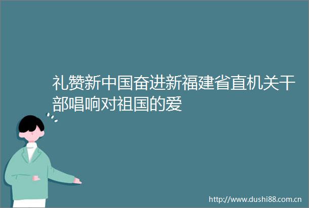 礼赞新奋进新福建省直机关唱响对祖国的爱