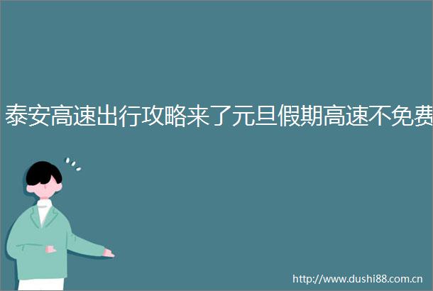 泰安高速出行攻略来了元旦假期高速不免费
