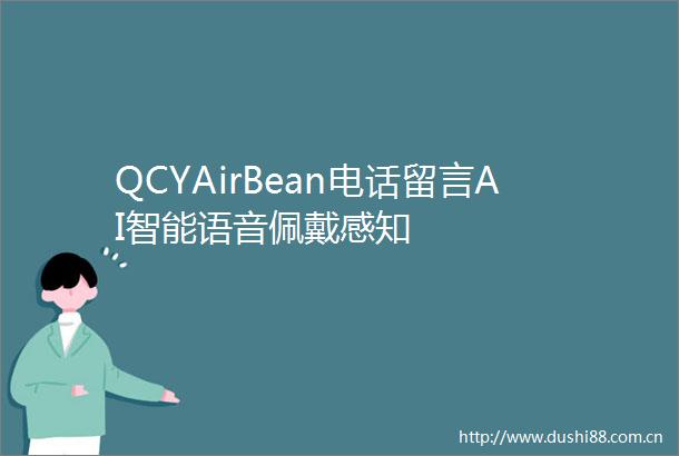 QCYAirBean电话留言AI智能语音佩戴感知