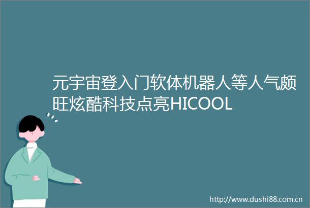 元宇宙登入门软体机器人等人气颇旺炫酷科技点亮HICOOL