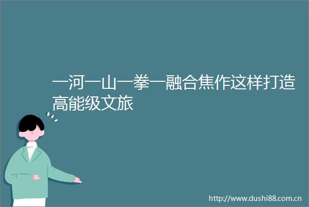 一河一山一拳一融合焦作这样打造高能级文旅