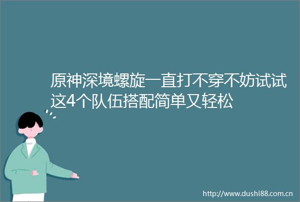 原神深境螺旋一直打不穿不妨试试这4个队伍搭配简单又轻松