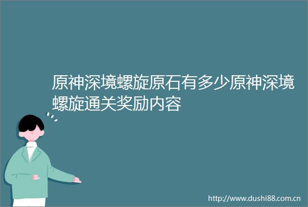 原神深境螺旋原石有多少原神深境螺旋通关奖励内容