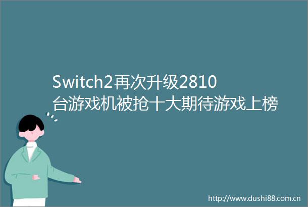 Switch2再次升级2810台游戏机被抢十大期待游戏上榜