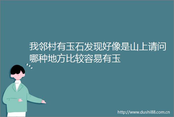 我邻村有玉石发现好像是山上请问哪种地方比较容易有玉