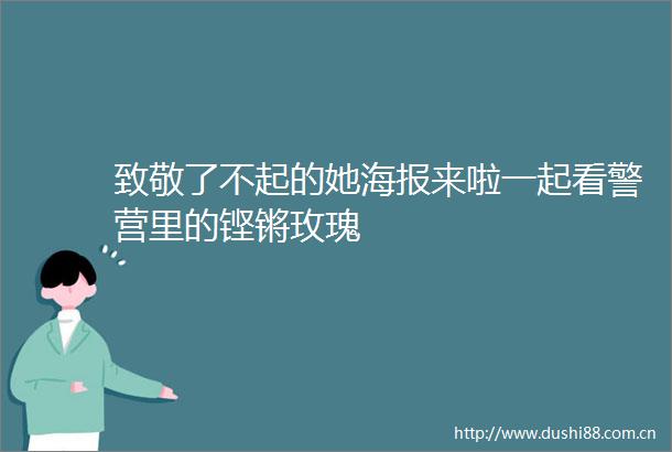 致敬了不起的她海报来啦一起看警营里的铿锵玫瑰