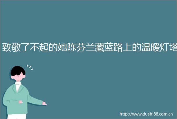 致敬了不起的她陈芬兰藏蓝路上的温暖灯塔