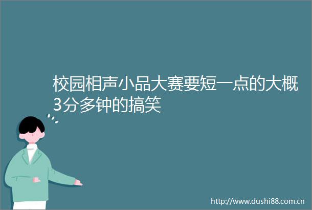 校园相声小品大赛要短一点的大概3分多钟的搞笑