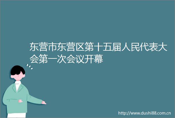 东营市东营区第十五届代表大会第一次会议开幕