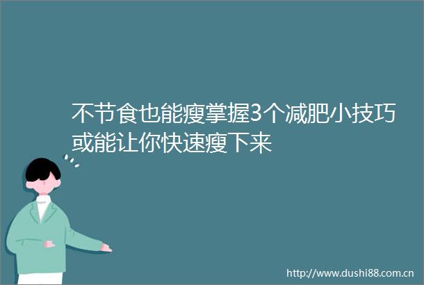 不节食也能瘦掌握3个减肥小技巧或能让你快速瘦下来