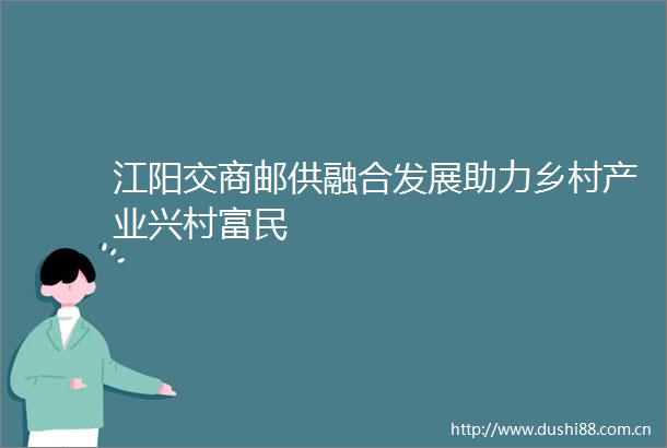 江阳交商邮供融合发展助力乡村产业兴村富民