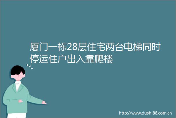 厦门一栋28层住宅两台电梯同时停运住户出入靠爬楼