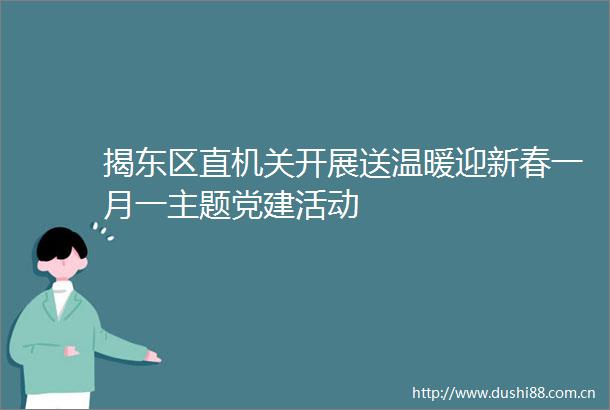 揭东区直机关开展送温暖迎新春一月一主题党建活动