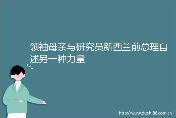 领袖母亲与研究员新西兰前总理自述另一种力量