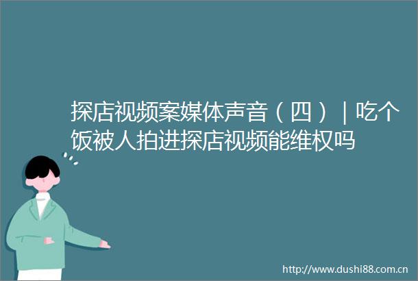 探店视频案媒体声音（四）｜吃个饭被人拍进探店视频能维权吗