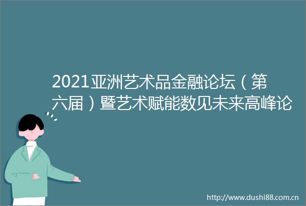 2021亚洲艺术品金融论坛（第六届）暨艺术赋能数见未来高峰论坛成功闭幕