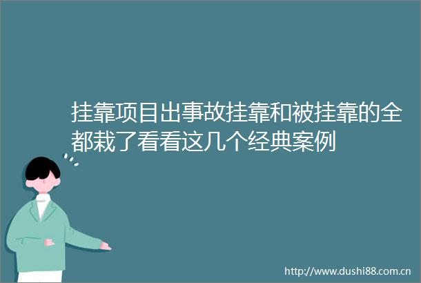 挂靠项目出事故挂靠和被挂靠的全都栽了看看这几个经典案例