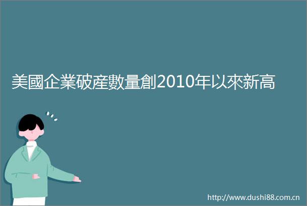 美國企業破産數量創2010年以來新高