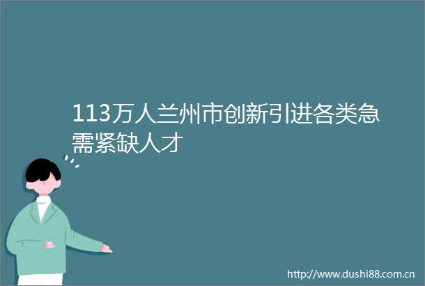 113万人兰州市创新引进各类急需紧缺人才