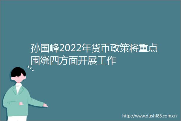 孙国峰2022年货币政策将重点围绕四方面开展工作