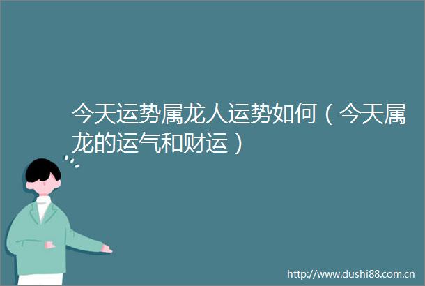 今天运势属龙人运势如何（今天属龙的运气和财运）