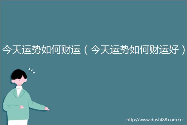 今天运势如何财运（今天运势如何财运好）