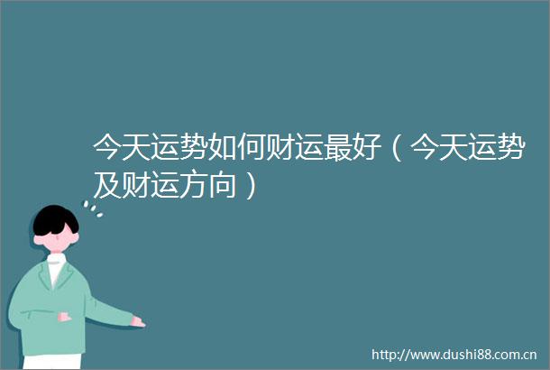 今天运势如何财运最好（今天运势及财运方向）