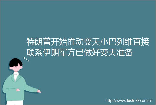 特朗普开始推动变天小巴列维直接联系伊朗军方已做好变天准备