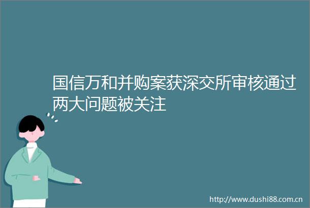 国信万和并购案获深交所审核通过两大问题被关注