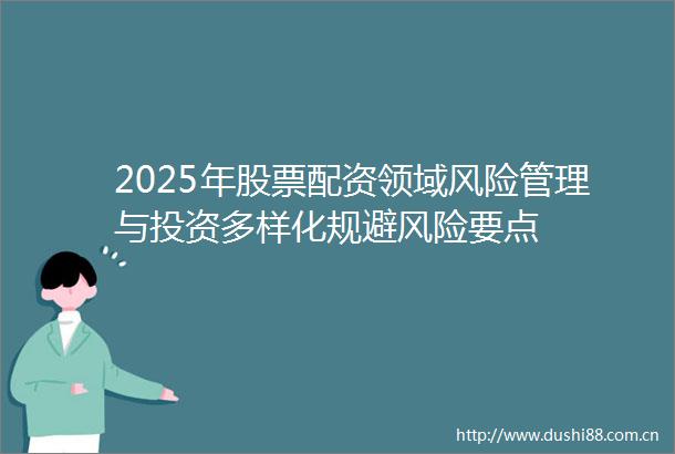 2025年股票配资领域风险管理与投资多样化规避风险要点