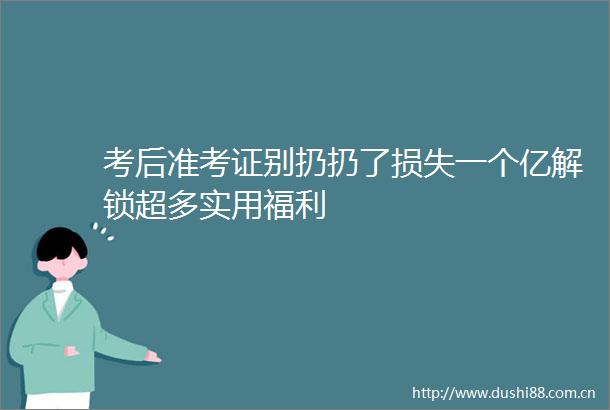 考后准考证别扔扔了损失一个亿解锁超多实用福利