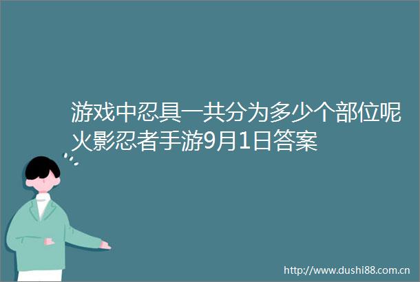 游戏中忍具一共分为多少个部位呢火影忍者手游9月1日答案